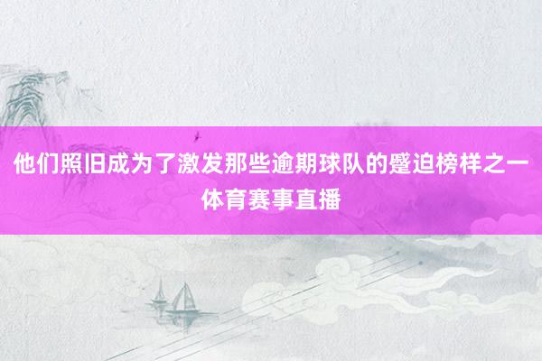 他们照旧成为了激发那些逾期球队的蹙迫榜样之一体育赛事直播