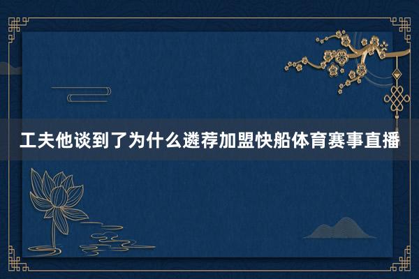 工夫他谈到了为什么遴荐加盟快船体育赛事直播