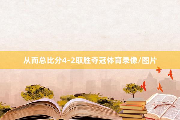 从而总比分4-2取胜夺冠体育录像/图片