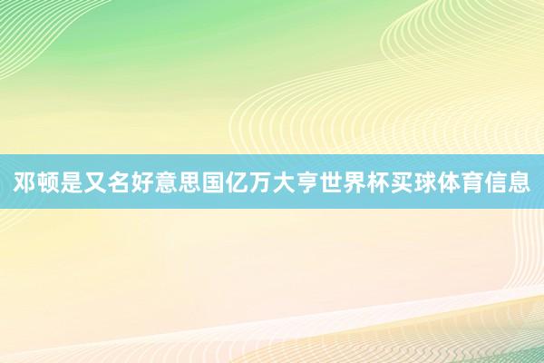 邓顿是又名好意思国亿万大亨世界杯买球体育信息