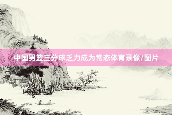 中国男篮三分球乏力成为常态体育录像/图片
