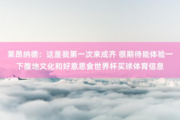 莱昂纳德：这是我第一次来成齐 很期待能体验一下腹地文化和好意思食世界杯买球体育信息
