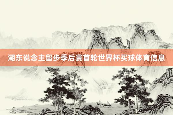 湖东说念主留步季后赛首轮世界杯买球体育信息
