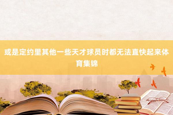 或是定约里其他一些天才球员时都无法直快起来体育集锦