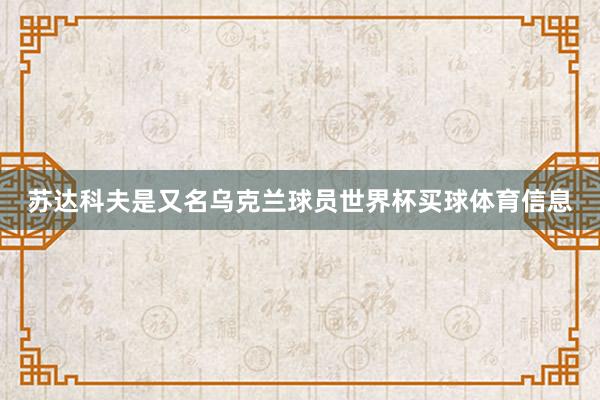 苏达科夫是又名乌克兰球员世界杯买球体育信息