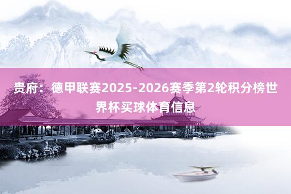 贵府：德甲联赛2025-2026赛季第2轮积分榜世界杯买球体育信息