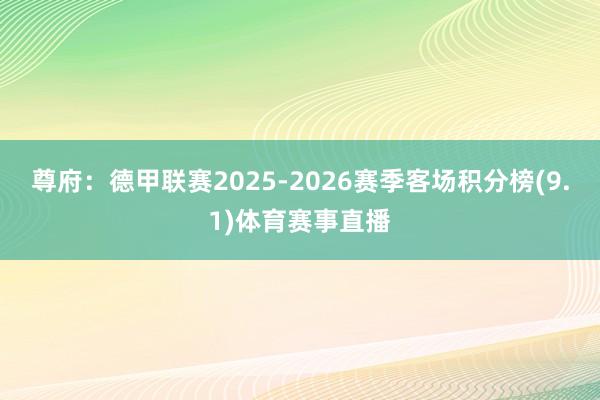 尊府:德甲联赛2025-2026赛季客场积分榜(9.1)体育赛事直播