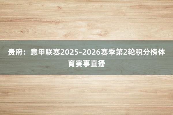 贵府：意甲联赛2025-2026赛季第2轮积分榜体育赛事直播