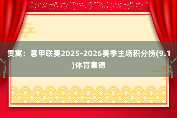 贵寓：意甲联赛2025-2026赛季主场积分榜(9.1)体育集锦
