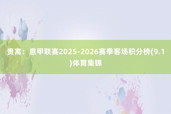 贵寓：意甲联赛2025-2026赛季客场积分榜(9.1)体育集锦