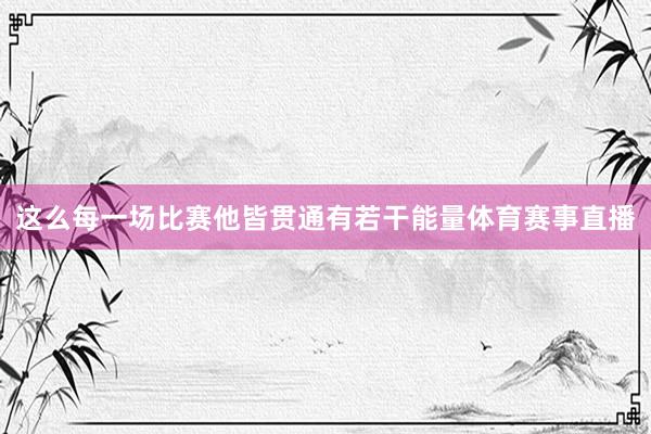 这么每一场比赛他皆贯通有若干能量体育赛事直播