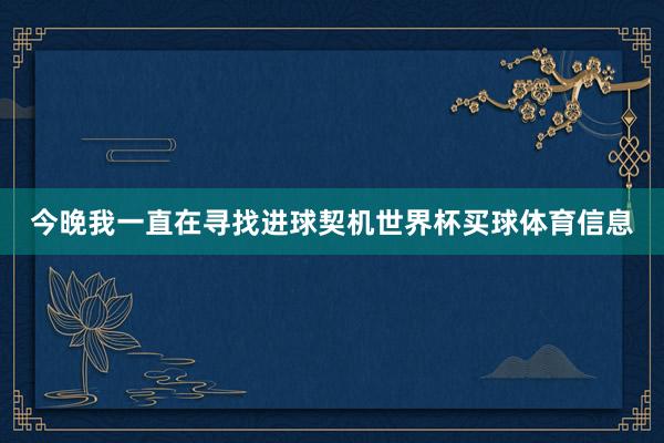 今晚我一直在寻找进球契机世界杯买球体育信息
