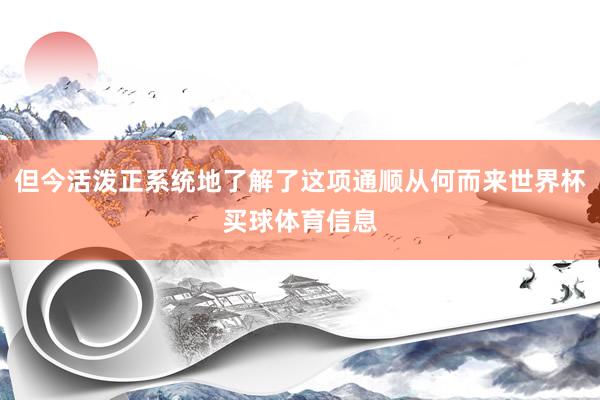 但今活泼正系统地了解了这项通顺从何而来世界杯买球体育信息