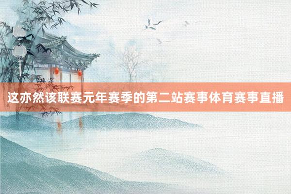 这亦然该联赛元年赛季的第二站赛事体育赛事直播