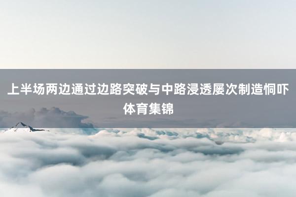 上半场两边通过边路突破与中路浸透屡次制造恫吓体育集锦