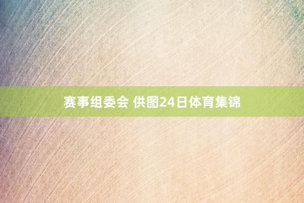 赛事组委会 供图24日体育集锦