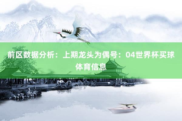 前区数据分析: 上期龙头为偶号:04世界杯买球体育信息