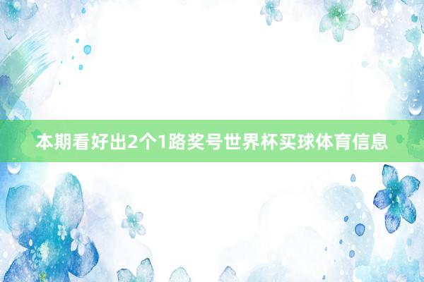 本期看好出2个1路奖号世界杯买球体育信息