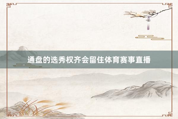 通盘的选秀权齐会留住体育赛事直播