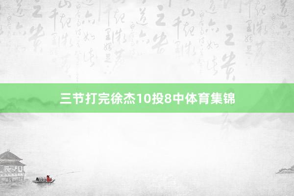 三节打完徐杰10投8中体育集锦