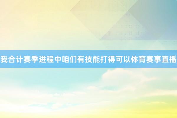 我合计赛季进程中咱们有技能打得可以体育赛事直播