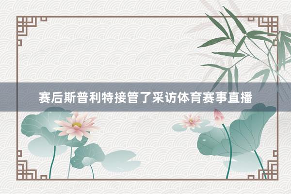 赛后斯普利特接管了采访体育赛事直播