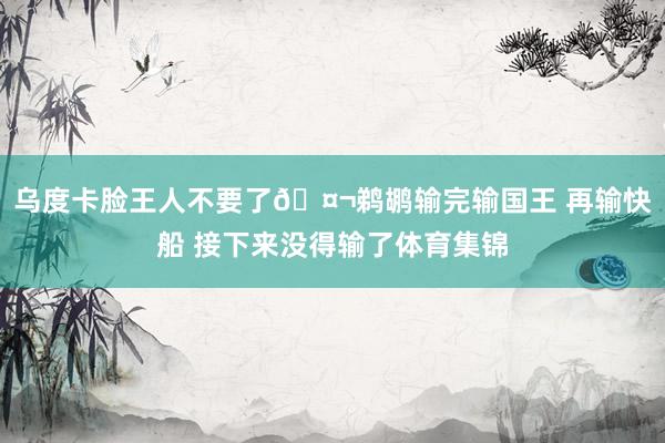 乌度卡脸王人不要了🤬鹈鹕输完输国王 再输快船 接下来没得输了体育集锦