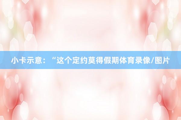 小卡示意：“这个定约莫得假期体育录像/图片