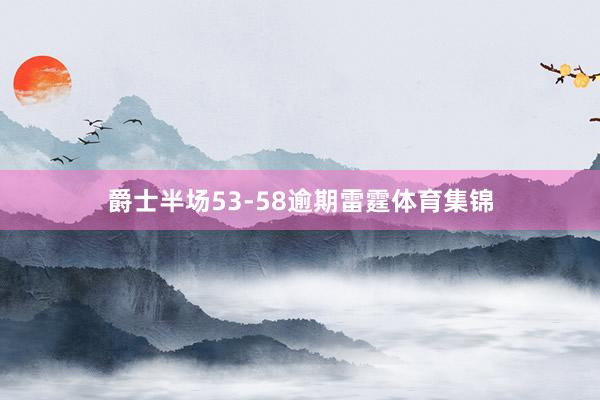 爵士半场53-58逾期雷霆体育集锦