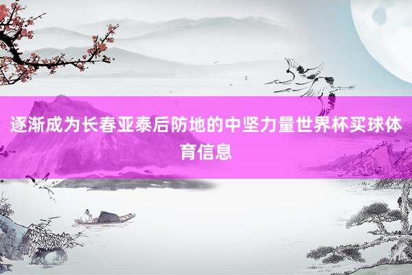 逐渐成为长春亚泰后防地的中坚力量世界杯买球体育信息
