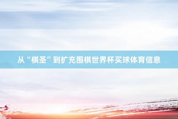从“棋圣”到扩充围棋世界杯买球体育信息