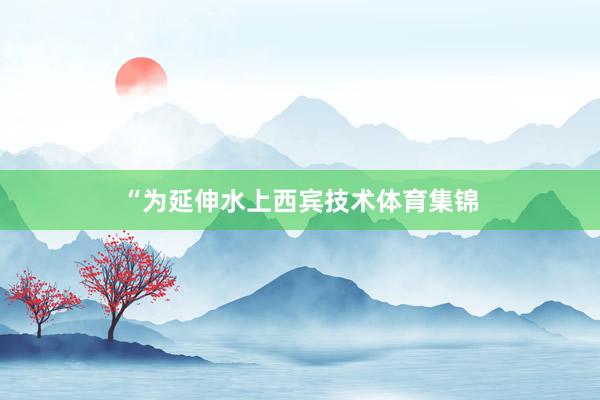 “为延伸水上西宾技术体育集锦