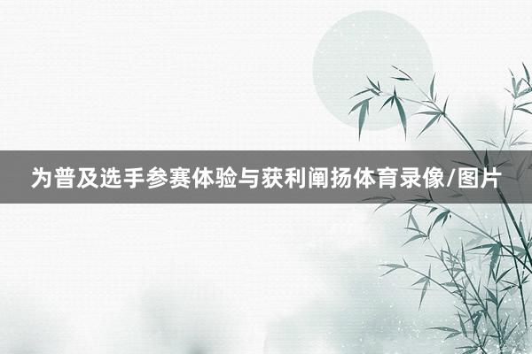 为普及选手参赛体验与获利阐扬体育录像/图片