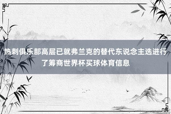 热刺俱乐部高层已就弗兰克的替代东说念主选进行了筹商世界杯买球体育信息