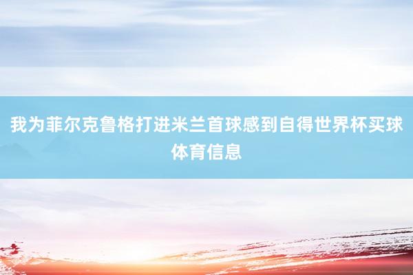 我为菲尔克鲁格打进米兰首球感到自得世界杯买球体育信息