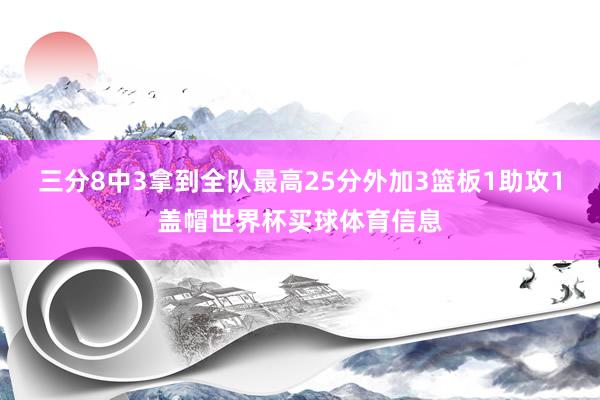 三分8中3拿到全队最高25分外加3篮板1助攻1盖帽世界杯买球体育信息