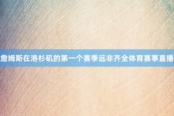 詹姆斯在洛杉矶的第一个赛季远非齐全体育赛事直播