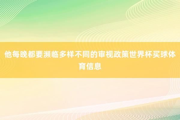 他每晚都要濒临多样不同的审视政策世界杯买球体育信息
