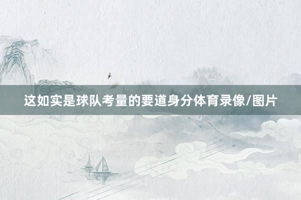 这如实是球队考量的要道身分体育录像/图片