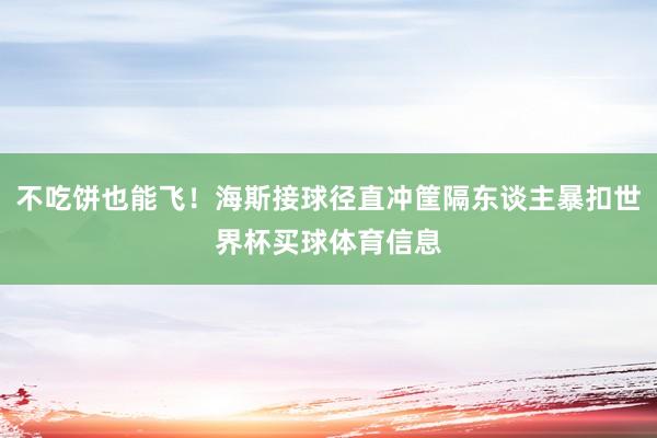 不吃饼也能飞！海斯接球径直冲筐隔东谈主暴扣世界杯买球体育信息