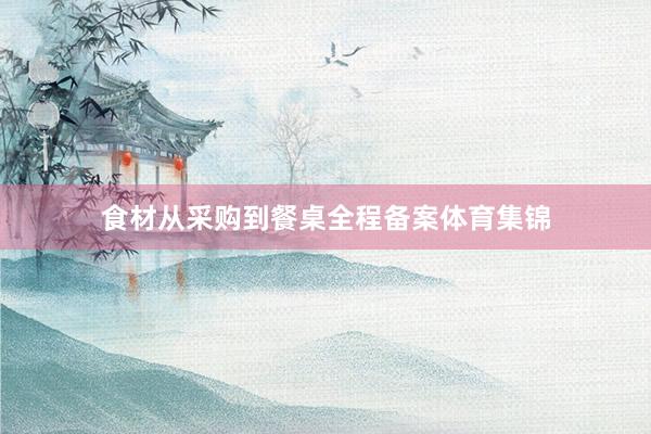 食材从采购到餐桌全程备案体育集锦