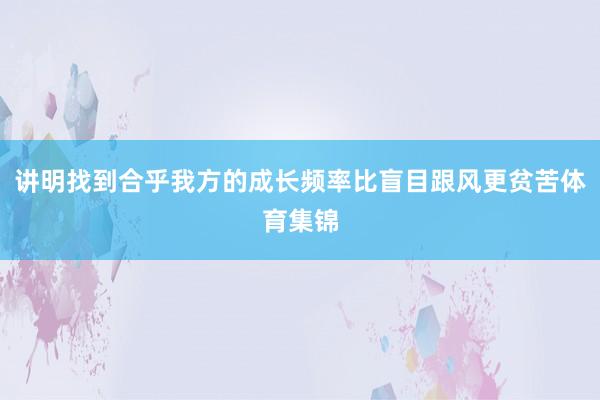 讲明找到合乎我方的成长频率比盲目跟风更贫苦体育集锦