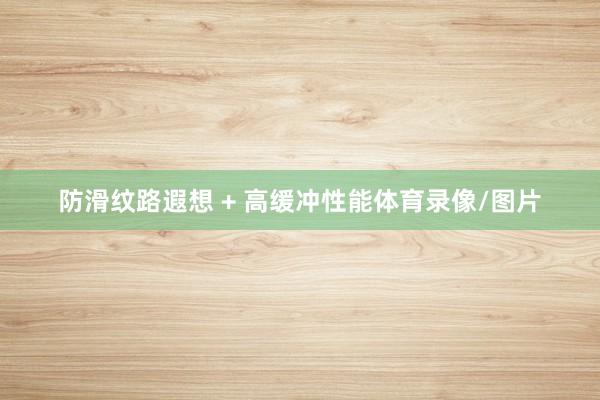 防滑纹路遐想 + 高缓冲性能体育录像/图片