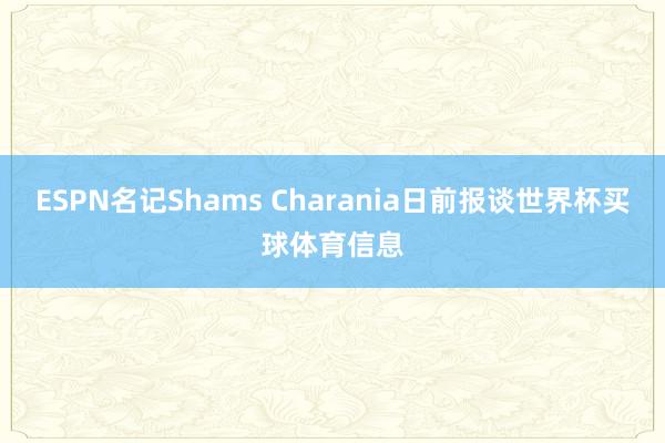 ESPN名记Shams Charania日前报谈世界杯买球体育信息