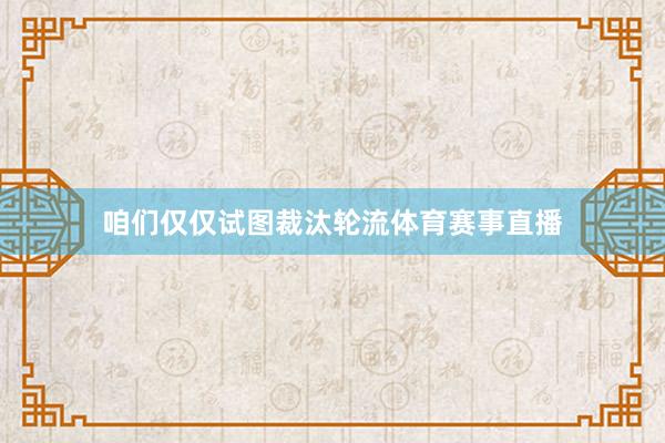 咱们仅仅试图裁汰轮流体育赛事直播