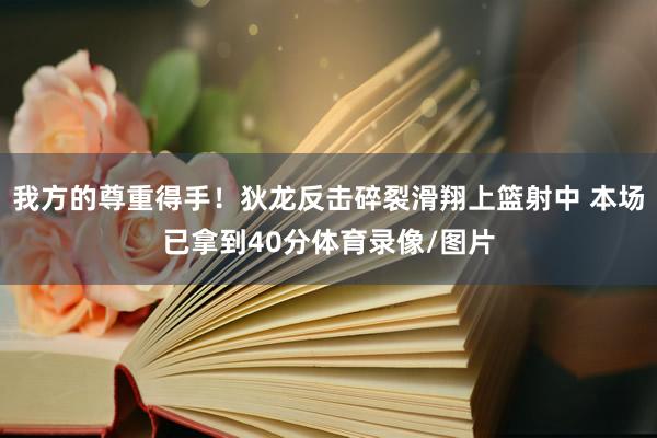 我方的尊重得手！狄龙反击碎裂滑翔上篮射中 本场已拿到40分体育录像/图片