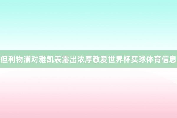 但利物浦对雅凯表露出浓厚敬爱世界杯买球体育信息