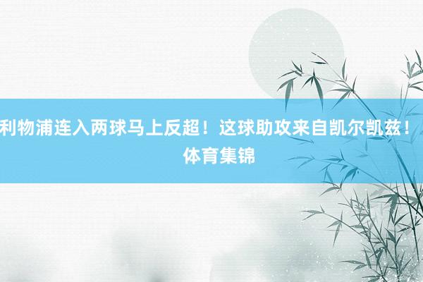利物浦连入两球马上反超！这球助攻来自凯尔凯兹！    体育集锦