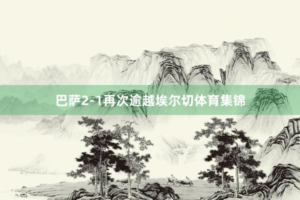巴萨2-1再次逾越埃尔切体育集锦