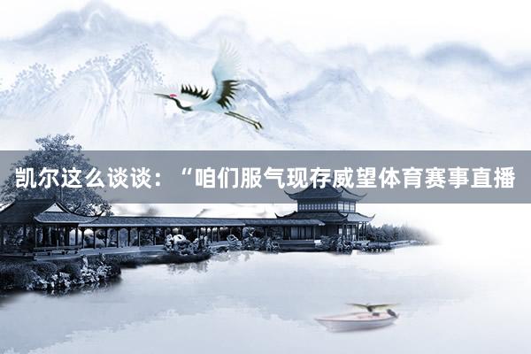 凯尔这么谈谈：“咱们服气现存威望体育赛事直播